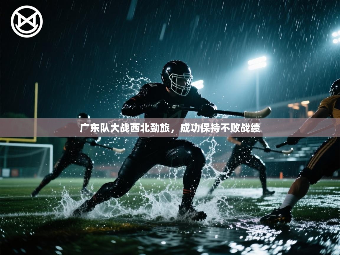 广东队大战西北劲旅,成功保持不败战绩 第2张