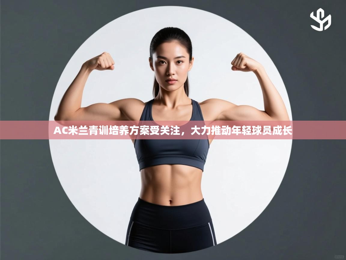 AC米兰青训培养方案受关注，大力推动年轻球员成长  第2张